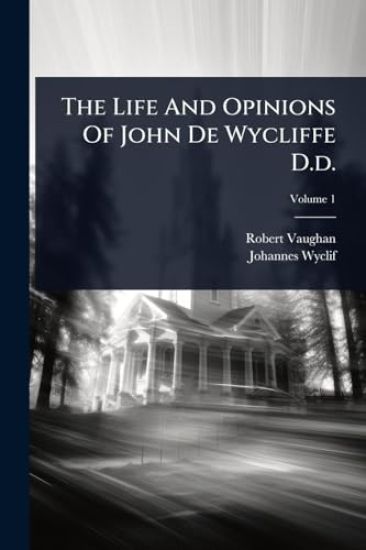 The Life And Opinions Of John De Wycliffe D.d.