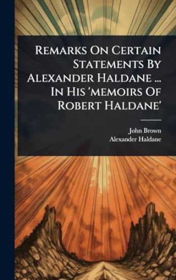 Remarks On Certain Statements By Alexander Haldane ... In His 'memoirs Of Robert Haldane'