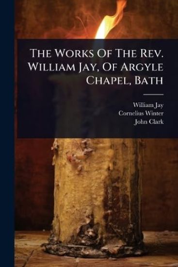 The Works Of The Rev. William Jay, Of Argyle Chapel, Bath