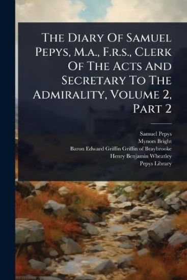 The Diary Of Samuel Pepys, M.a., F.r.s., Clerk Of The Acts And Secretary To The Admirality, Volume 2, Part 2