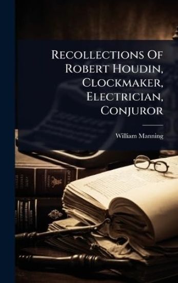 Recollections Of Robert Houdin, Clockmaker, Electrician, Conjuror