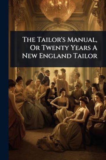 The Tailor's Manual, Or Twenty Years A New England Tailor