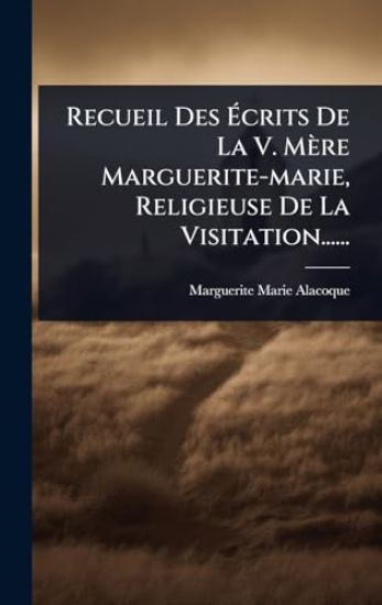 Recueil Des Ã?crits De La V. Mère Marguerite-marie, Religieuse De La Visitation......