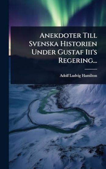Anekdoter Till Svenska Historien Under Gustaf Iii's Regering...
