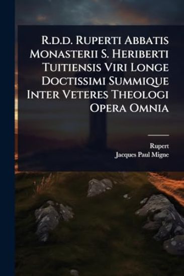 R.d.d. Ruperti Abbatis Monasterii S. Heriberti Tuitiensis Viri Longe Doctissimi Summique Inter Veteres Theologi Opera Omnia
