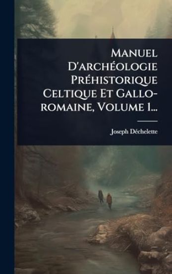 Manuel D'archÃ(c)ologie PrÃ(c)historique Celtique Et Gallo-romaine, Volume 1...