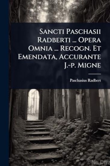 Sancti Paschasii Radberti ... Opera Omnia ... Recogn. Et Emendata, Accurante J.-p. Migne