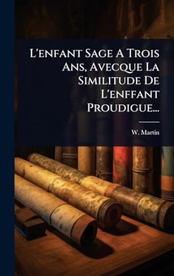 L'enfant Sage A Trois Ans, Avecque La Similitude De L'enffant Proudigue...