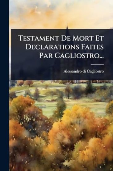 Testament De Mort Et Declarations Faites Par Cagliostro...