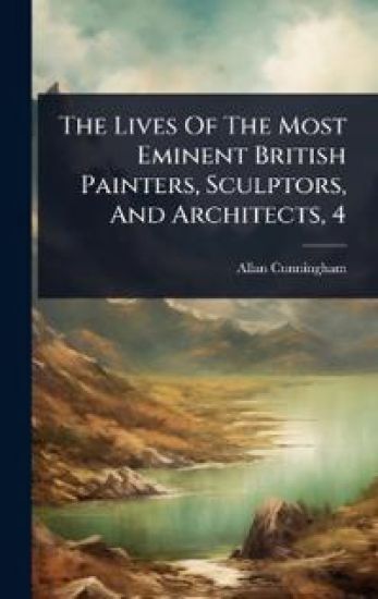 The Lives Of The Most Eminent British Painters, Sculptors, And Architects, 4