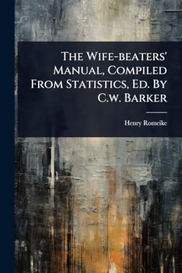 The Wife-beaters' Manual, Compiled From Statistics, Ed. By C.w. Barker