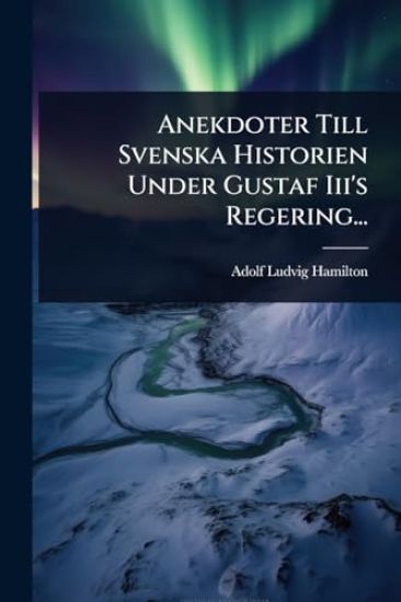 Anekdoter Till Svenska Historien Under Gustaf Iii's Regering...
