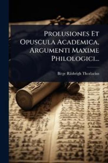 Prolusiones Et Opuscula Academica, Argumenti Maxime Philologici...