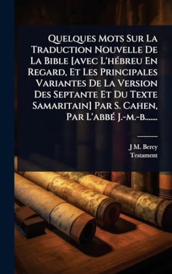 Quelques Mots Sur La Traduction Nouvelle De La Bible [avec L'hÃ(c)breu En Regard, Et Les Principales Variantes De La Version Des Septante Et Du Texte Samaritain] Par S. Cahen, Par L'abbÃ(c) J.-m.-b.......