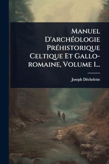 Manuel D'archÃ(c)ologie PrÃ(c)historique Celtique Et Gallo-romaine, Volume 1...