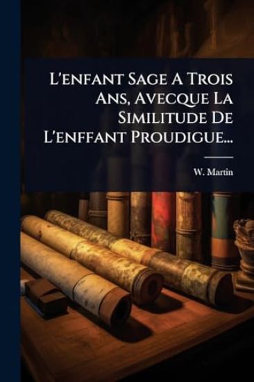 L'enfant Sage A Trois Ans, Avecque La Similitude De L'enffant Proudigue...