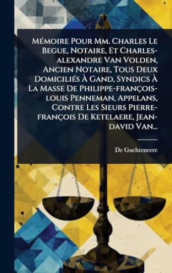 MÃ(c)moire Pour Mm. Charles Le Begue, Notaire, Et Charles-alexandre Van Volden, Ancien Notaire, Tous Deux DomiciliÃ(c)s Ã? Gand, Syndics Ã? La Masse De Philippe-françois-louis Penneman, Appelans, Contre Les Sieurs Pierre-françois De Ketelaere, Je