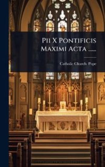 Pii X Pontificis Maximi Acta ......