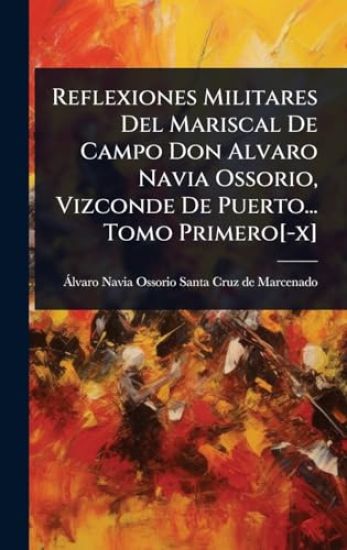 Reflexiones Militares Del Mariscal De Campo Don Alvaro Navia Ossorio, Vizconde De Puerto... Tomo Primero[-x]