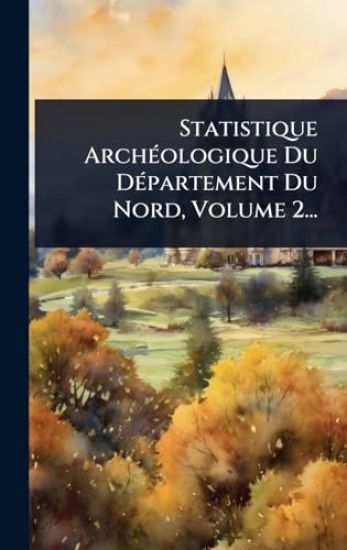 Statistique ArchÃ(c)ologique Du DÃ(c)partement Du Nord, Volume 2...
