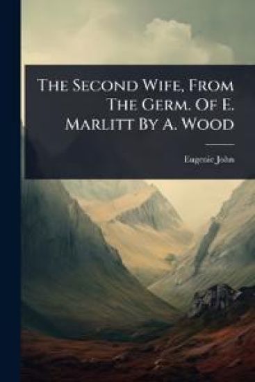 The Second Wife, From The Germ. Of E. Marlitt By A. Wood