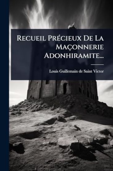 Recueil PrÃ(c)cieux De La Maçonnerie Adonhiramite...