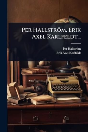 Per Hallström. Erik Axel Karlfeldt...