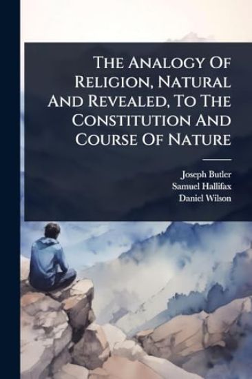 The Analogy Of Religion, Natural And Revealed, To The Constitution And Course Of Nature