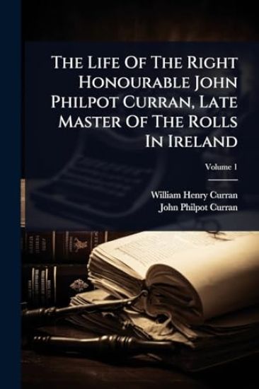 The Life Of The Right Honourable John Philpot Curran, Late Master Of The Rolls In Ireland
