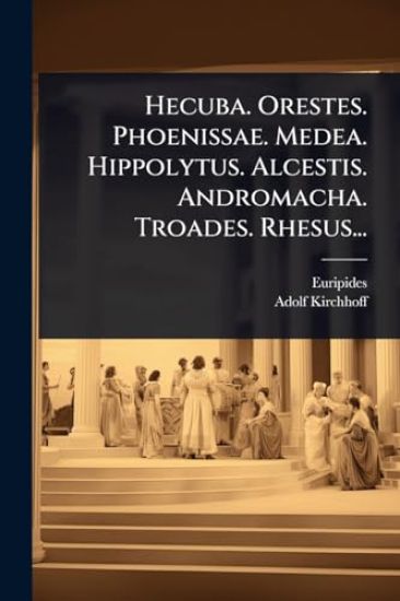 Hecuba. Orestes. Phoenissae. Medea. Hippolytus. Alcestis. Andromacha. Troades. Rhesus...