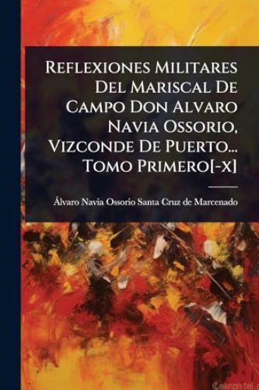 Reflexiones Militares Del Mariscal De Campo Don Alvaro Navia Ossorio, Vizconde De Puerto... Tomo Primero[-x]
