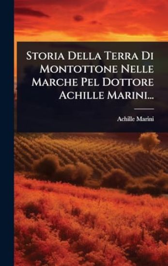 Storia Della Terra Di Montottone Nelle Marche Pel Dottore Achille Marini...