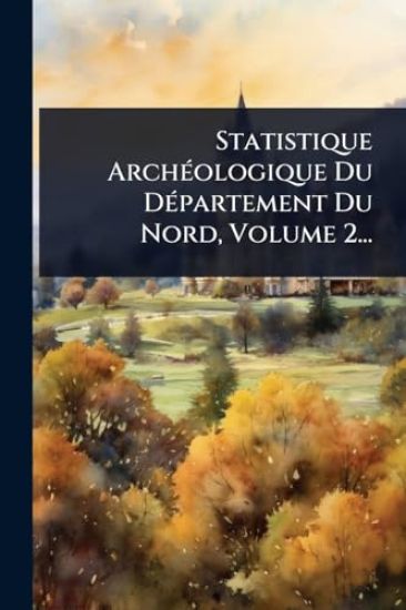 Statistique ArchÃ(c)ologique Du DÃ(c)partement Du Nord, Volume 2...