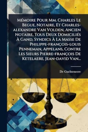 MÃ(c)moire Pour Mm. Charles Le Begue, Notaire, Et Charles-alexandre Van Volden, Ancien Notaire, Tous Deux DomiciliÃ(c)s Ã? Gand, Syndics Ã? La Masse De Philippe-françois-louis Penneman, Appelans, Contre Les Sieurs Pierre-françois De Ketelaere, Je