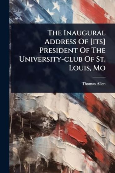 The Inaugural Address Of [its] President Of The University-club Of St. Louis, Mo
