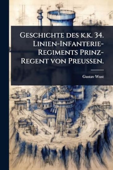 Geschichte des k.k. 34. Linien-Infanterie-Regiments Prinz-Regent von Preussen.