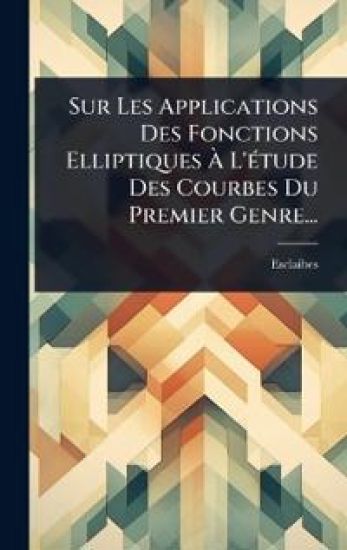 Sur Les Applications Des Fonctions Elliptiques Ã? L'Ã(c)tude Des Courbes Du Premier Genre...