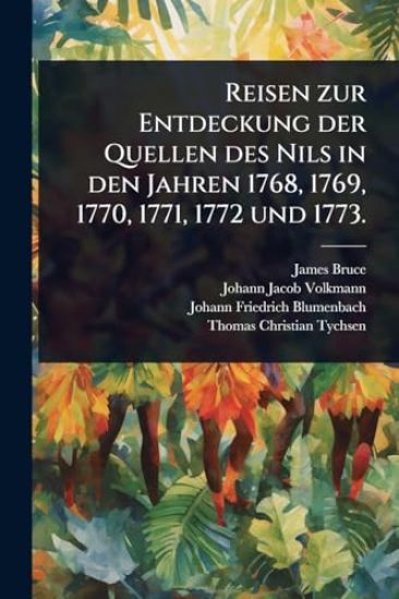 Reisen zur Entdeckung der Quellen des Nils in den Jahren 1768, 1769, 1770, 1771, 1772 und 1773.