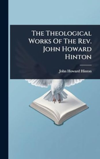 The Theological Works Of The Rev. John Howard Hinton