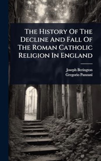 The History Of The Decline And Fall Of The Roman Catholic Religion In England