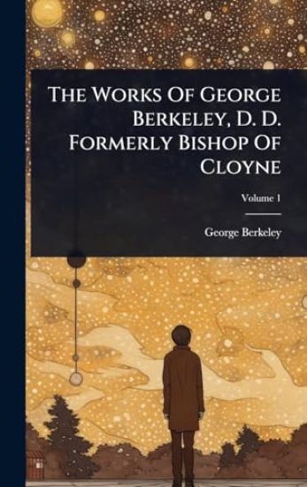 The Works Of George Berkeley, D. D. Formerly Bishop Of Cloyne