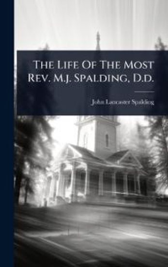 The Life Of The Most Rev. M.j. Spalding, D.d.