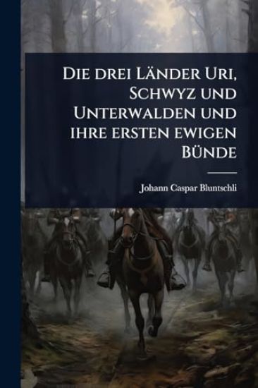 Die drei Länder Uri, Schwyz und Unterwalden und ihre ersten ewigen BÃ1/4nde