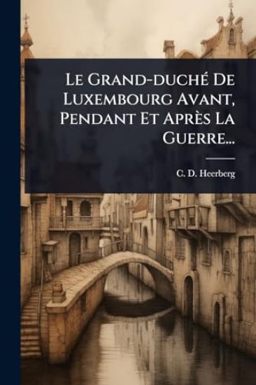 Le Grand-duchÃ(c) De Luxembourg Avant, Pendant Et Après La Guerre...