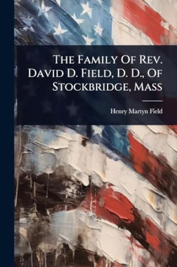 The Family Of Rev. David D. Field, D. D., Of Stockbridge, Mass