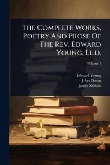 The Complete Works, Poetry And Prose Of The Rev. Edward Young, Ll.d.