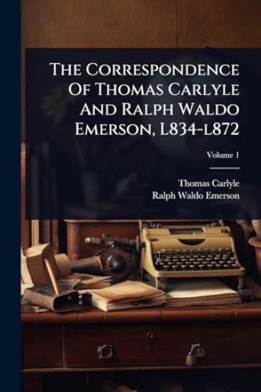The Correspondence Of Thomas Carlyle And Ralph Waldo Emerson, L834-l872