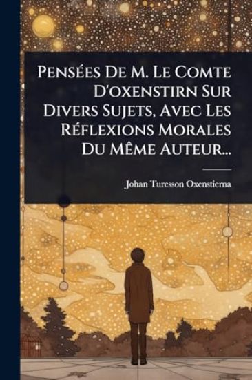 PensÃ(c)es De M. Le Comte D'oxenstirn Sur Divers Sujets, Avec Les RÃ(c)flexions Morales Du MÃame Auteur...