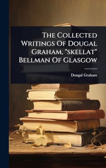 The Collected Writings Of Dougal Graham, "skellat" Bellman Of Glasgow