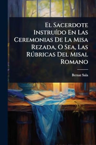 El Sacerdote InstruÃ-do En Las Ceremonias De La Misa Rezada, O Sea, Las RÃ°bricas Del Misal Romano
